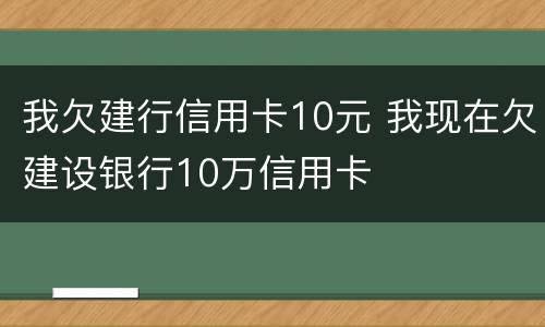 我欠建行信用卡10元 我现在欠建设银行10万信用卡