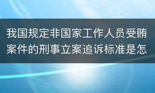 我国规定非国家工作人员受贿案件的刑事立案追诉标准是怎样规定