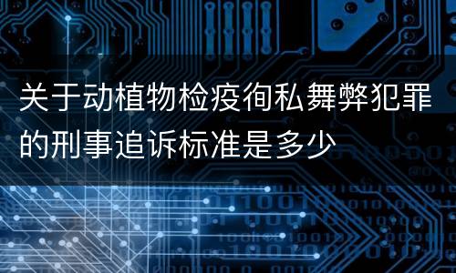 关于动植物检疫徇私舞弊犯罪的刑事追诉标准是多少