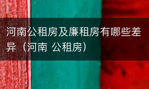 河南公租房及廉租房有哪些差异（河南 公租房）