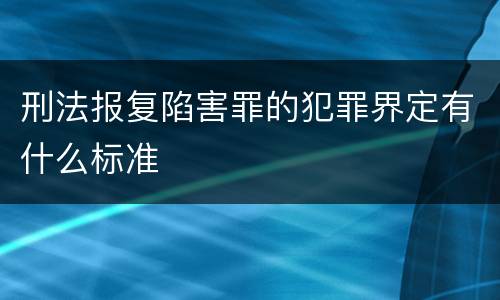 刑法报复陷害罪的犯罪界定有什么标准