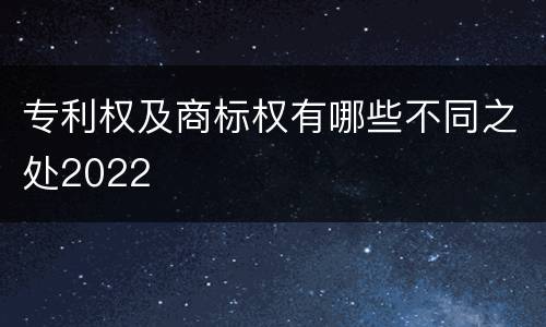 专利权及商标权有哪些不同之处2022