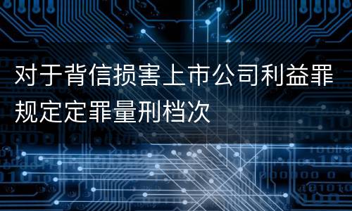 对于背信损害上市公司利益罪规定定罪量刑档次