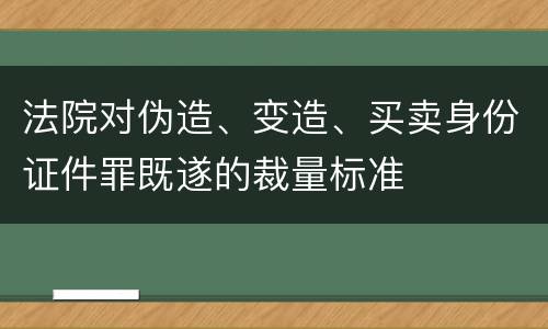 法院对伪造、变造、买卖身份证件罪既遂的裁量标准