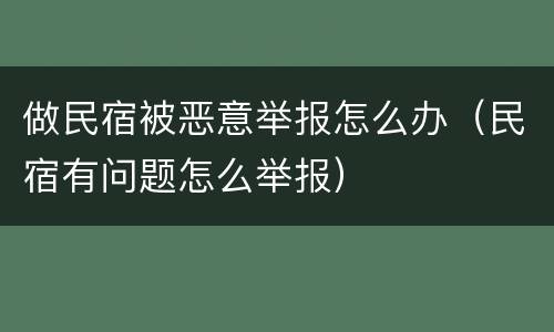 做民宿被恶意举报怎么办（民宿有问题怎么举报）