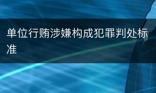 单位行贿涉嫌构成犯罪判处标准