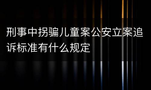 刑事中拐骗儿童案公安立案追诉标准有什么规定