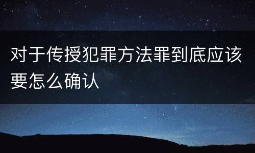 对于传授犯罪方法罪到底应该要怎么确认