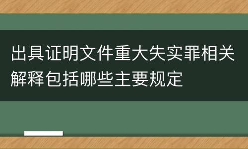 出具证明文件重大失实罪相关解释包括哪些主要规定