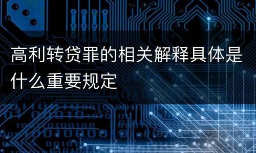 高利转贷罪的相关解释具体是什么重要规定