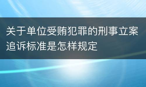 关于单位受贿犯罪的刑事立案追诉标准是怎样规定