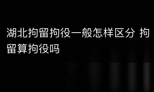 湖北拘留拘役一般怎样区分 拘留算拘役吗