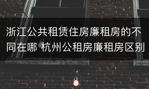 浙江公共租赁住房廉租房的不同在哪 杭州公租房廉租房区别