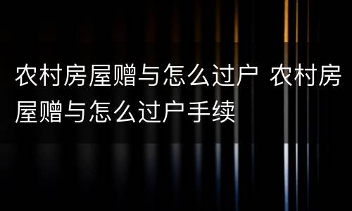 农村房屋赠与怎么过户 农村房屋赠与怎么过户手续