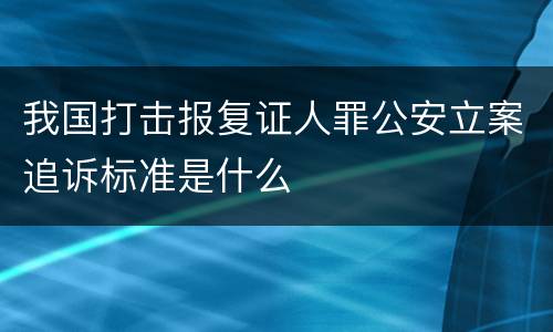 我国打击报复证人罪公安立案追诉标准是什么