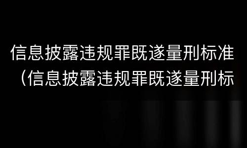 信息披露违规罪既遂量刑标准（信息披露违规罪既遂量刑标准）