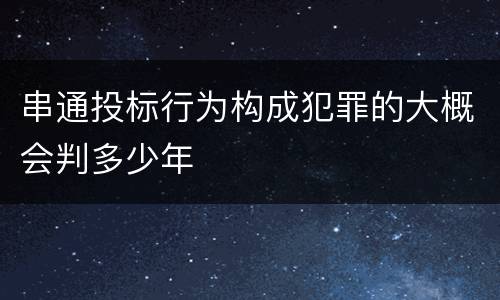 串通投标行为构成犯罪的大概会判多少年