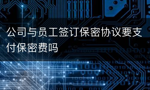 公司与员工签订保密协议要支付保密费吗