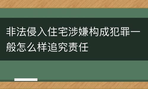 非法侵入住宅涉嫌构成犯罪一般怎么样追究责任