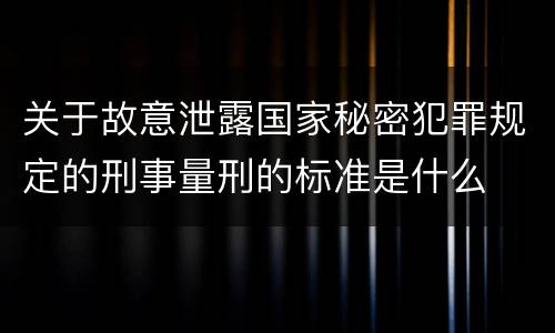 关于故意泄露国家秘密犯罪规定的刑事量刑的标准是什么