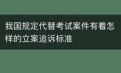 我国规定代替考试案件有着怎样的立案追诉标准