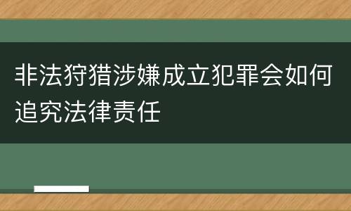 非法狩猎涉嫌成立犯罪会如何追究法律责任