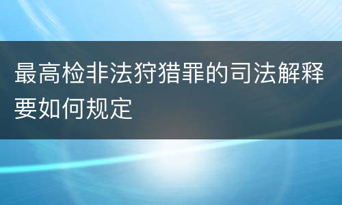 最高检非法狩猎罪的司法解释要如何规定