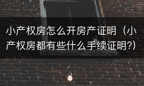 小产权房怎么开房产证明（小产权房都有些什么手续证明?）