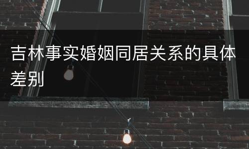 吉林事实婚姻同居关系的具体差别