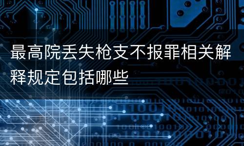 最高院丢失枪支不报罪相关解释规定包括哪些