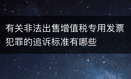 有关非法出售增值税专用发票犯罪的追诉标准有哪些