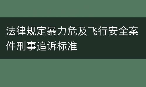 法律规定暴力危及飞行安全案件刑事追诉标准