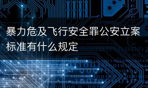 暴力危及飞行安全罪公安立案标准有什么规定