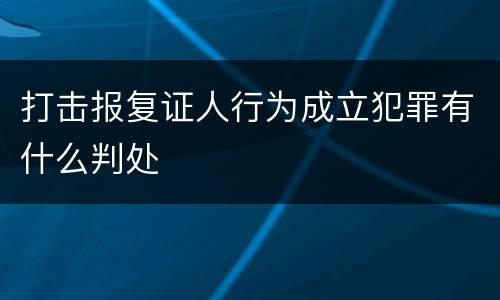 打击报复证人行为成立犯罪有什么判处