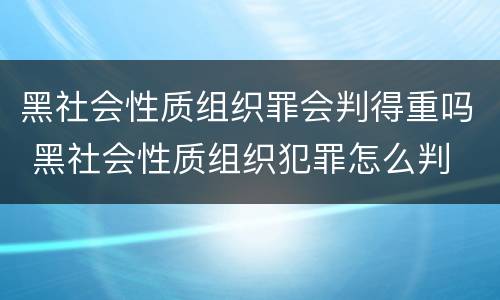 黑社会性质组织罪会判得重吗 黑社会性质组织犯罪怎么判