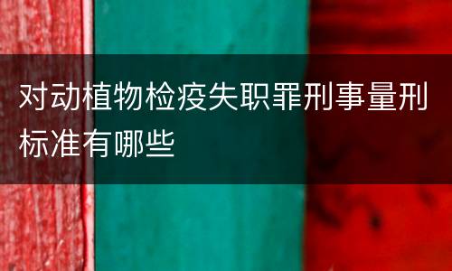 对动植物检疫失职罪刑事量刑标准有哪些