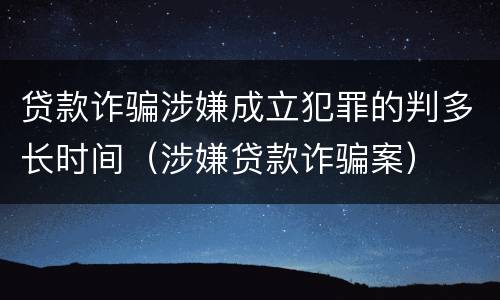 贷款诈骗涉嫌成立犯罪的判多长时间（涉嫌贷款诈骗案）