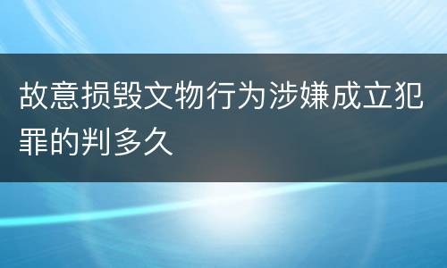 故意损毁文物行为涉嫌成立犯罪的判多久