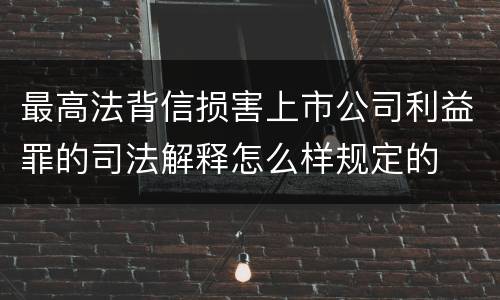 最高法背信损害上市公司利益罪的司法解释怎么样规定的