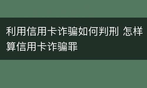 利用信用卡诈骗如何判刑 怎样算信用卡诈骗罪