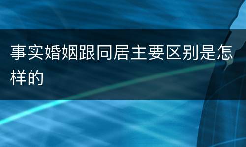 事实婚姻跟同居主要区别是怎样的