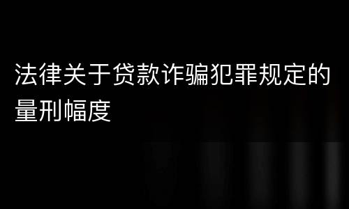 法律关于贷款诈骗犯罪规定的量刑幅度