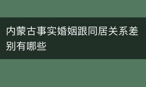 内蒙古事实婚姻跟同居关系差别有哪些