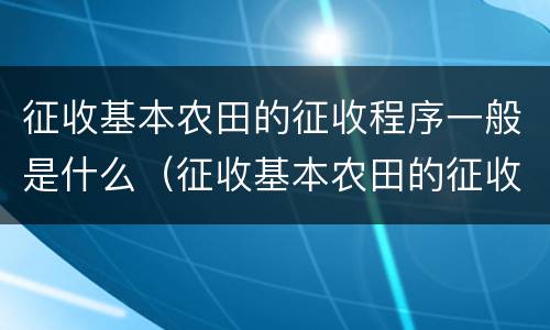 征收基本农田的征收程序一般是什么（征收基本农田的征收程序一般是什么意思）