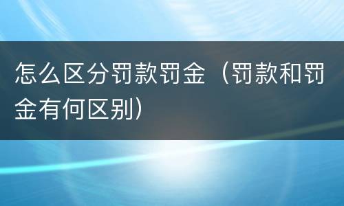 怎么区分罚款罚金（罚款和罚金有何区别）