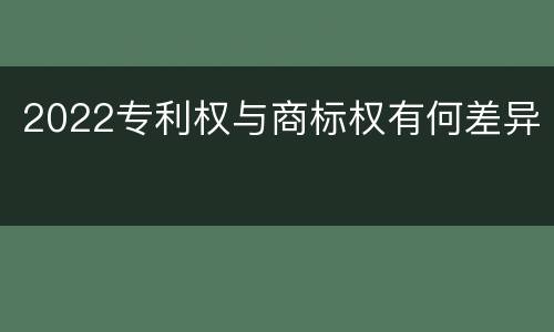 2022专利权与商标权有何差异