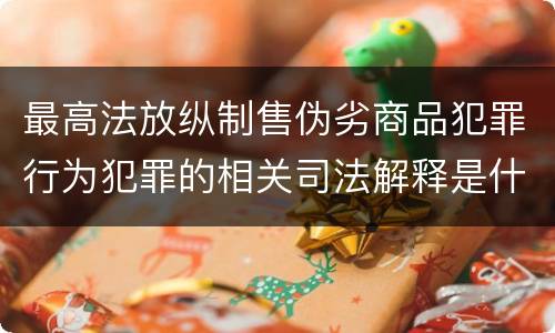 最高法放纵制售伪劣商品犯罪行为犯罪的相关司法解释是什么