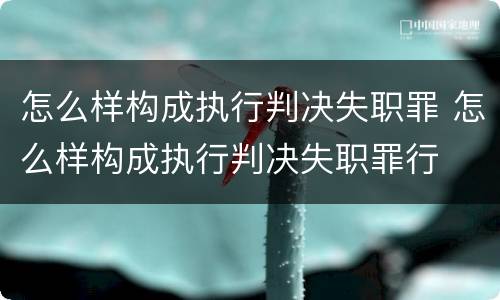 怎么样构成执行判决失职罪 怎么样构成执行判决失职罪行