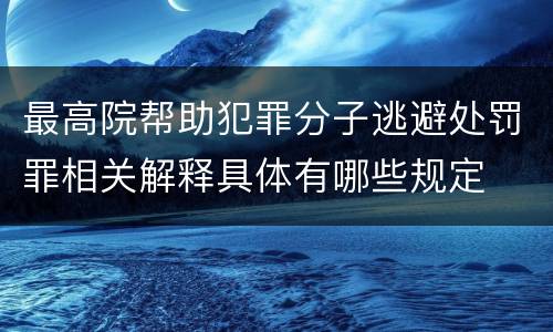 最高院帮助犯罪分子逃避处罚罪相关解释具体有哪些规定