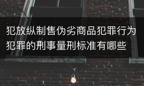 犯放纵制售伪劣商品犯罪行为犯罪的刑事量刑标准有哪些